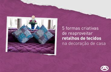 5 formas criativas de reaproveitar retalhos de tecidos na decoração de casa